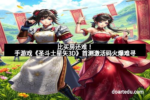 比买房还难！手游戏《圣斗士星矢3D》首测激活码火爆难寻
