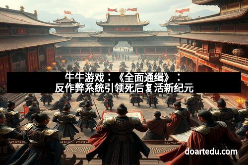 牛牛游戏：《全面通缉》：反作弊系统引领死后复活新纪元